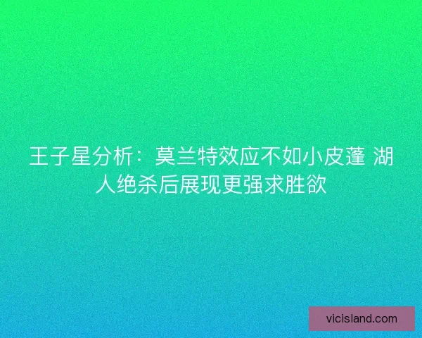 王子星分析：莫兰特效应不如小皮蓬 湖人绝杀后展现更强求胜欲