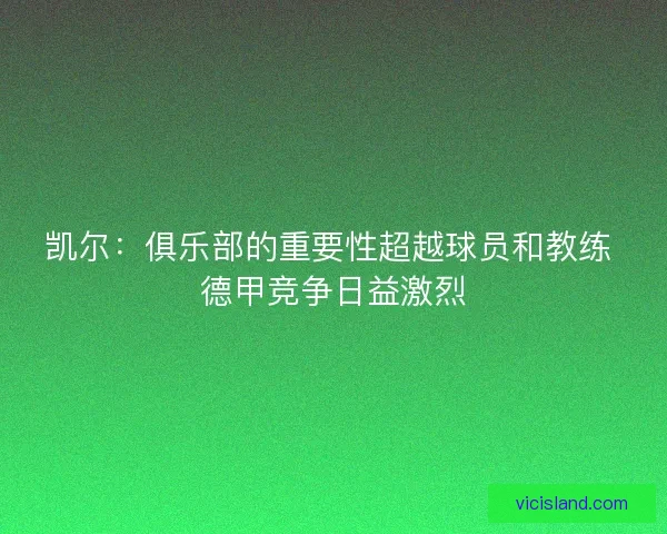 凯尔:俱乐部的重要性超越球员和教练 德甲竞争日益激烈 凯尔:俱乐部的重要性超越球员和教练 德甲竞争日益激烈