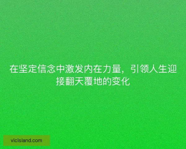 在坚定信念中激发内在力量,引领人生迎接翻天覆地的变化 在坚定信念中激发内在力量,引领人生迎接翻天覆地的变化