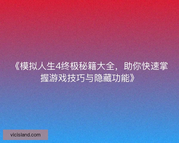 《模拟人生4终极秘籍大全，助你快速掌握游戏技巧与隐藏功能》