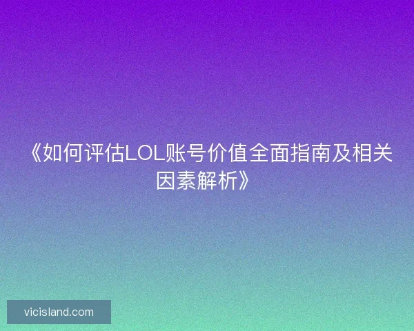 《如何评估LOL账号价值全面指南及相关因素解析》