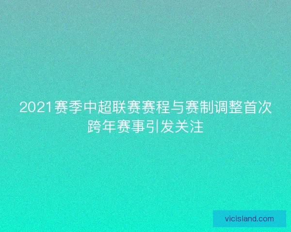 2021赛季中超联赛赛程与赛制调整首次跨年赛事引发关注 2021赛季中超联赛赛程与赛制调整首次跨年赛事引发关注
