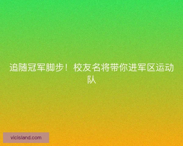追随冠军脚步！校友名将带你进军区运动队